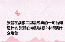 张翰在战狼二里最经典的一句台词是什么 张翰在电影战狼2中饰演什么角色