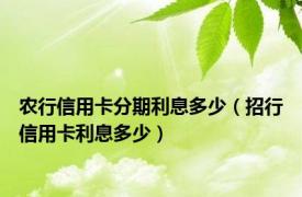 农行信用卡分期利息多少（招行信用卡利息多少）