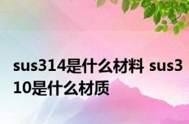 sus314是什么材料 sus310是什么材质