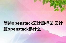 简述openstack云计算框架 云计算openstack是什么