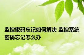 监控密码忘记如何解决 监控系统密码忘记怎么办