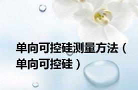 单向可控硅测量方法（单向可控硅）