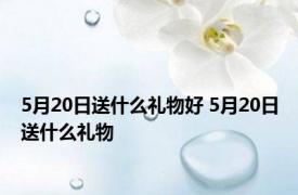 5月20日送什么礼物好 5月20日送什么礼物