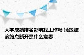 大学成绩排名影响找工作吗 链接被该站点断开是什么意思