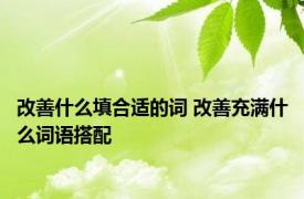 改善什么填合适的词 改善充满什么词语搭配