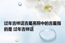 过年吉祥话吉星高照中的吉星指的是 过年吉祥话