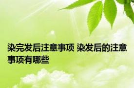 染完发后注意事项 染发后的注意事项有哪些