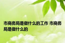 市商务局是做什么的工作 市商务局是做什么的