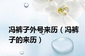 冯裤子外号来历（冯裤子的来历）