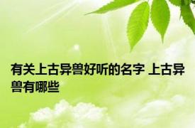 有关上古异兽好听的名字 上古异兽有哪些