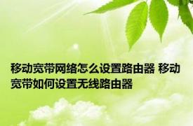 移动宽带网络怎么设置路由器 移动宽带如何设置无线路由器