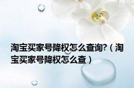 淘宝买家号降权怎么查询?（淘宝买家号降权怎么查）