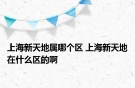 上海新天地属哪个区 上海新天地在什么区的啊