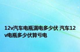 12v汽车电瓶满电多少伏 汽车12v电瓶多少伏算亏电