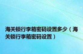 海关锁行李箱密码设置多少（海关锁行李箱密码设置）