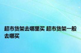 超市货架去哪里买 超市货架一般去哪买