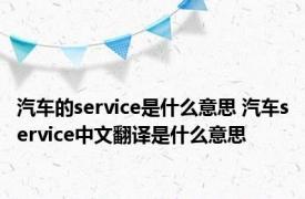 汽车的service是什么意思 汽车service中文翻译是什么意思