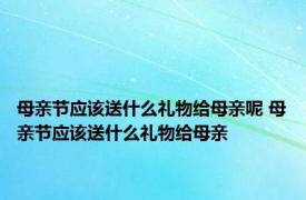 母亲节应该送什么礼物给母亲呢 母亲节应该送什么礼物给母亲