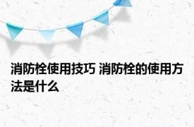 消防栓使用技巧 消防栓的使用方法是什么