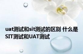 uat测试和sit测试的区别 什么是SIT测试和UAT测试