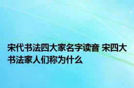 宋代书法四大家名字读音 宋四大书法家人们称为什么