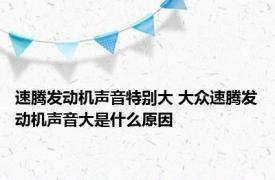 速腾发动机声音特别大 大众速腾发动机声音大是什么原因