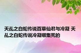 天乩之白蛇传说百草仙君与冷凝 天乩之白蛇传说冷凝哪集死的