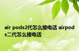 air pods2代怎么接电话 airpods二代怎么接电话