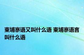 柬埔寨语又叫什么语 柬埔寨语言叫什么语