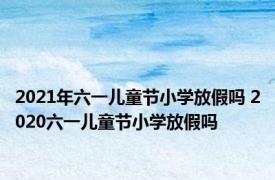 2021年六一儿童节小学放假吗 2020六一儿童节小学放假吗