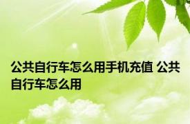 公共自行车怎么用手机充值 公共自行车怎么用