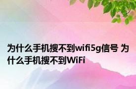 为什么手机搜不到wifi5g信号 为什么手机搜不到WiFi