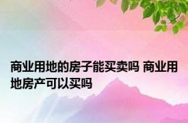 商业用地的房子能买卖吗 商业用地房产可以买吗