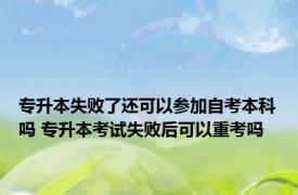 专升本失败了还可以参加自考本科吗 专升本考试失败后可以重考吗