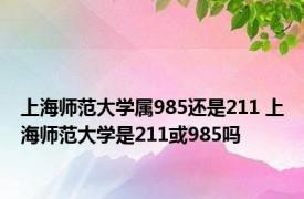 上海师范大学属985还是211 上海师范大学是211或985吗