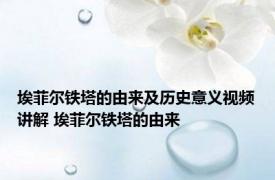 埃菲尔铁塔的由来及历史意义视频讲解 埃菲尔铁塔的由来