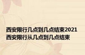 西安限行几点到几点结束2021 西安限行从几点到几点结束