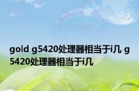 gold g5420处理器相当于i几 g5420处理器相当于i几