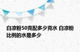 白凉粉50克配多少克水 白凉粉比例的水是多少