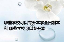 哪些学校可以专升本拿全日制本科 哪些学校可以专升本