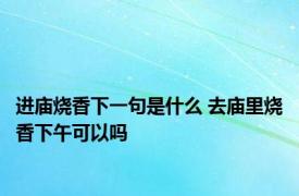 进庙烧香下一句是什么 去庙里烧香下午可以吗