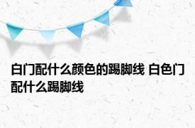 白门配什么颜色的踢脚线 白色门配什么踢脚线