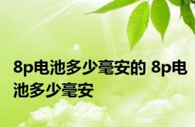 8p电池多少毫安的 8p电池多少毫安