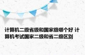 计算机二级省级和国家级哪个好 计算机考试国家二级和省二级区别