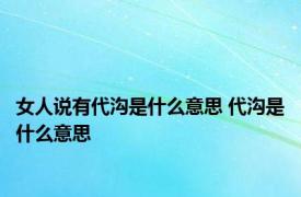 女人说有代沟是什么意思 代沟是什么意思