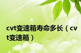 cvt变速箱寿命多长（cvt变速箱）