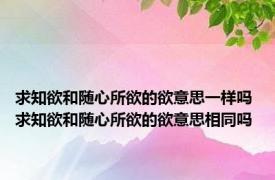 求知欲和随心所欲的欲意思一样吗 求知欲和随心所欲的欲意思相同吗