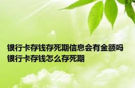 银行卡存钱存死期信息会有金额吗 银行卡存钱怎么存死期