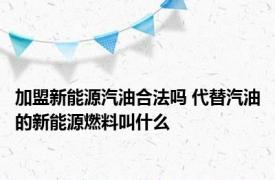 加盟新能源汽油合法吗 代替汽油的新能源燃料叫什么