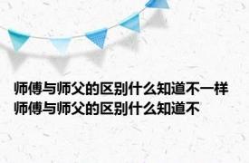 师傅与师父的区别什么知道不一样 师傅与师父的区别什么知道不